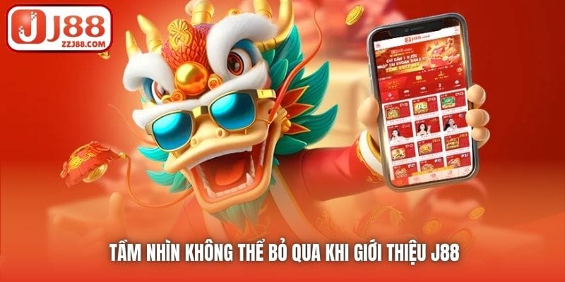 Tầm nhìn không thể bỏ qua khi giới thiệu J88