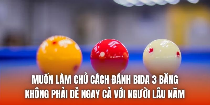 Muốn làm chủ cách đánh bida 3 băng không phải dễ ngay cả với người lâu năm